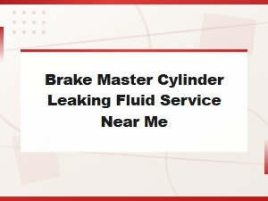 Brake Master Cylinder Leaking Fluid Service Near Me