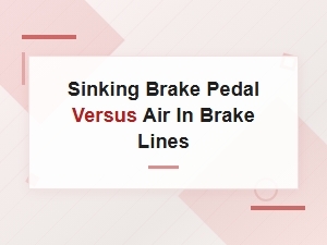Sinking Brake Pedal vs Air in Brake Lines Causes and Solutions
