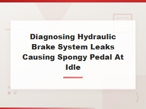 Diagnosing Hydraulic Brake System Leaks That Cause a Spongy Pedal at Idle