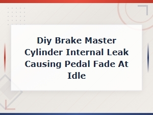 Diagnosing Diy Brake Master Cylinder Internal Leak: Pedal Fade at Idle