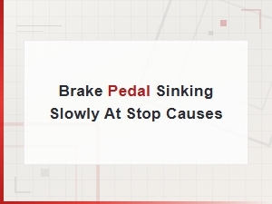 Brake Pedal Sinking Slowly at Stop Causes,
